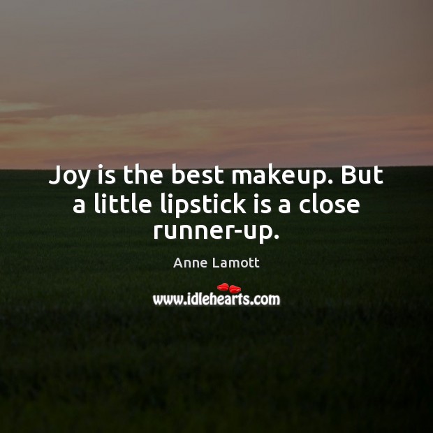 Joy is the best makeup. But a little lipstick is a close runner-up. Anne Lamott Picture Quote