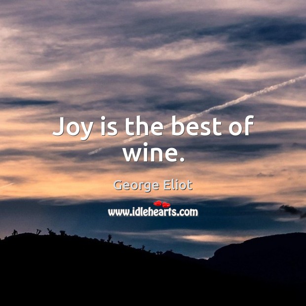 Joy is the best of wine. George Eliot Picture Quote