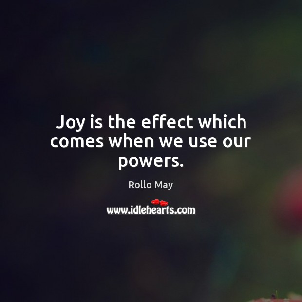 Joy is the effect which comes when we use our powers. Rollo May Picture Quote