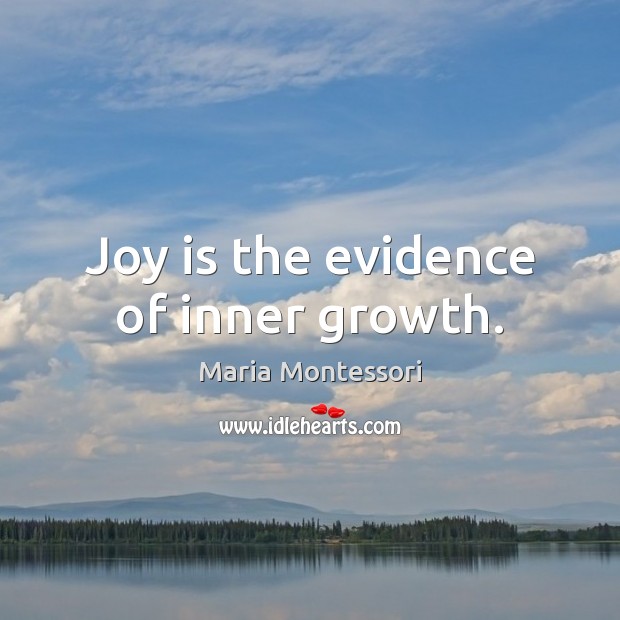 Joy is the evidence of inner growth. Maria Montessori Picture Quote