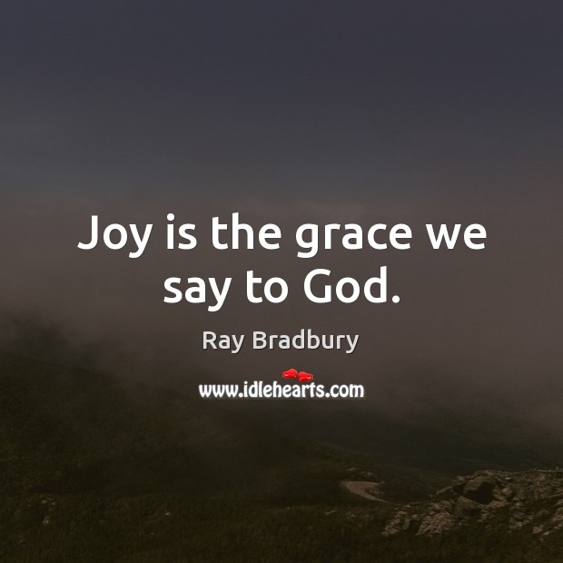 Joy is the grace we say to God. Ray Bradbury Picture Quote