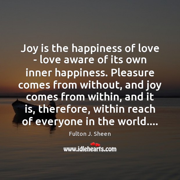 Joy is the happiness of love – love aware of its own Fulton J. Sheen Picture Quote