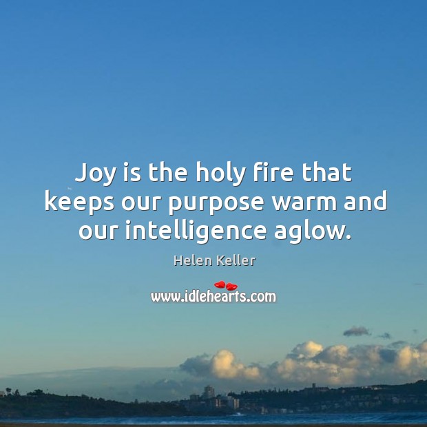 Joy is the holy fire that keeps our purpose warm and our intelligence aglow. Image