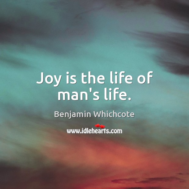 Joy is the life of man’s life. Benjamin Whichcote Picture Quote