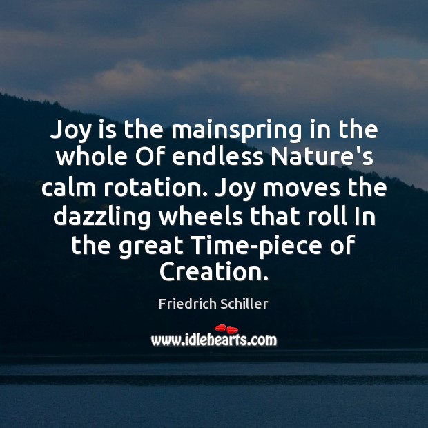 Joy is the mainspring in the whole Of endless Nature’s calm rotation. Friedrich Schiller Picture Quote