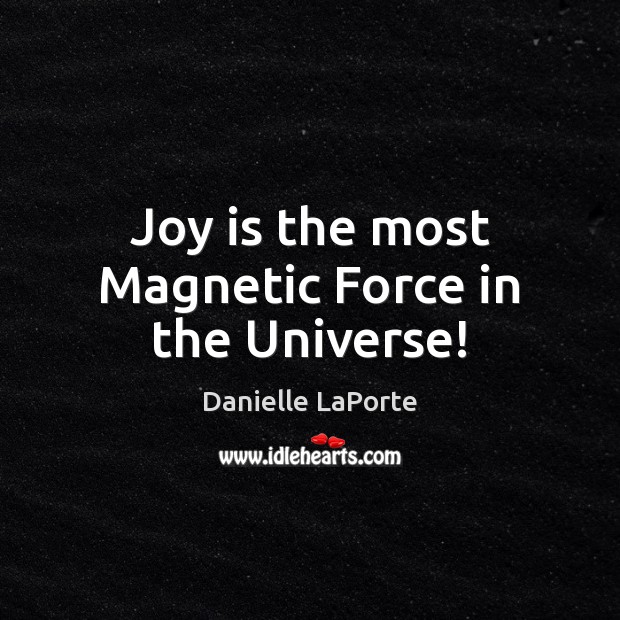 Joy is the most Magnetic Force in the Universe! Danielle LaPorte Picture Quote