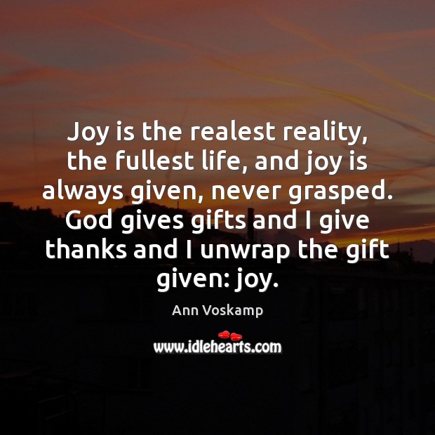 Joy is the realest reality, the fullest life, and joy is always Ann Voskamp Picture Quote