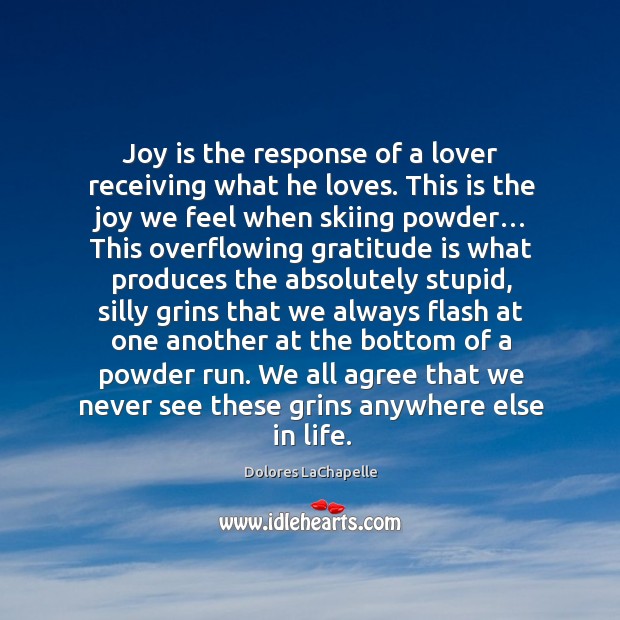 Joy is the response of a lover receiving what he loves. This Dolores LaChapelle Picture Quote