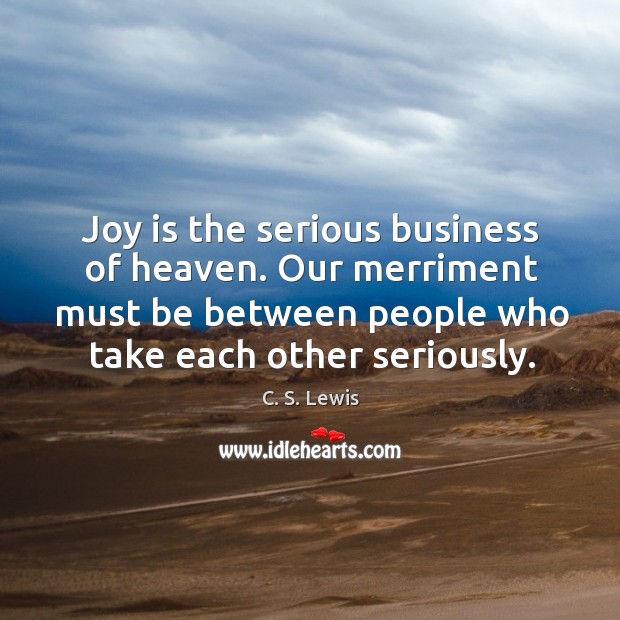 Joy is the serious business of heaven. Our merriment must be between Image