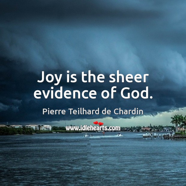 Joy is the sheer evidence of God. Pierre Teilhard de Chardin Picture Quote