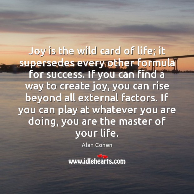 Joy is the wild card of life; it supersedes every other formula Alan Cohen Picture Quote