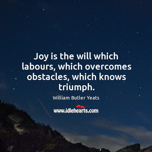 Joy is the will which labours, which overcomes obstacles, which knows triumph. Joy Quotes Image