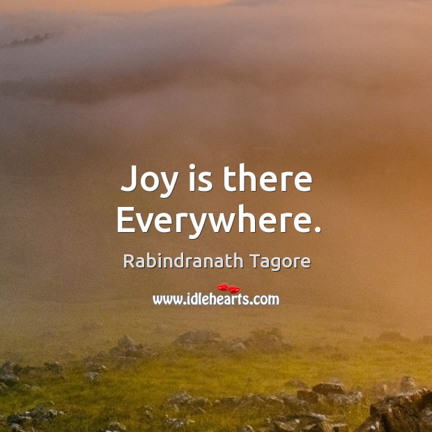 Joy is there everywhere. Rabindranath Tagore Picture Quote