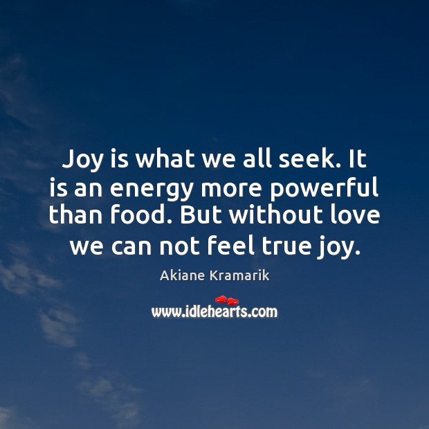 Joy is what we all seek. It is an energy more powerful True Joy Quotes Image