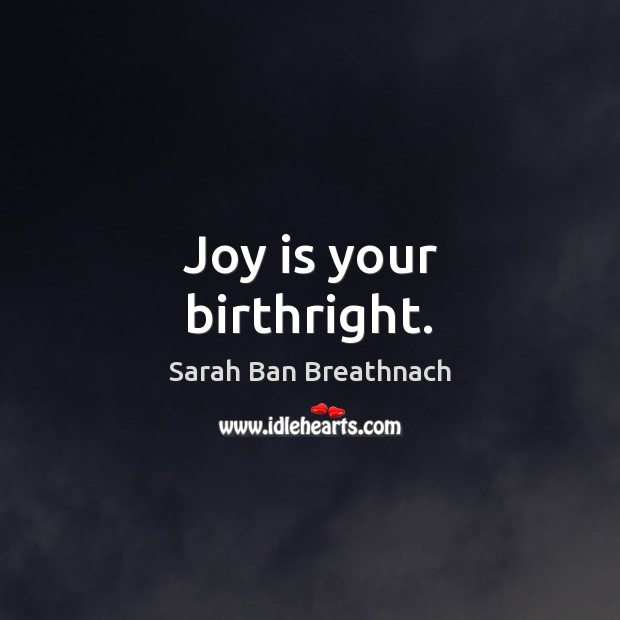 Joy is your birthright. Sarah Ban Breathnach Picture Quote
