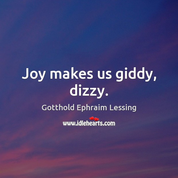 Joy makes us giddy, dizzy. Gotthold Ephraim Lessing Picture Quote