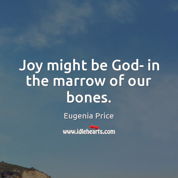 Joy might be God- in the marrow of our bones. Eugenia Price Picture Quote