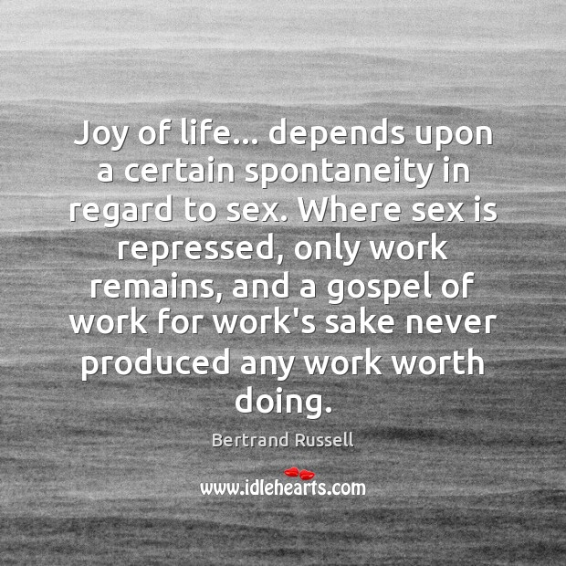 Joy of life… depends upon a certain spontaneity in regard to sex. Bertrand Russell Picture Quote