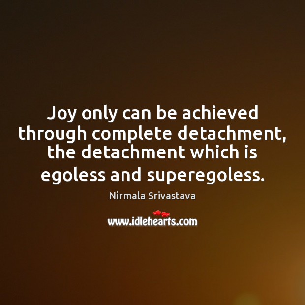 Joy only can be achieved through complete detachment, the detachment which is Nirmala Srivastava Picture Quote