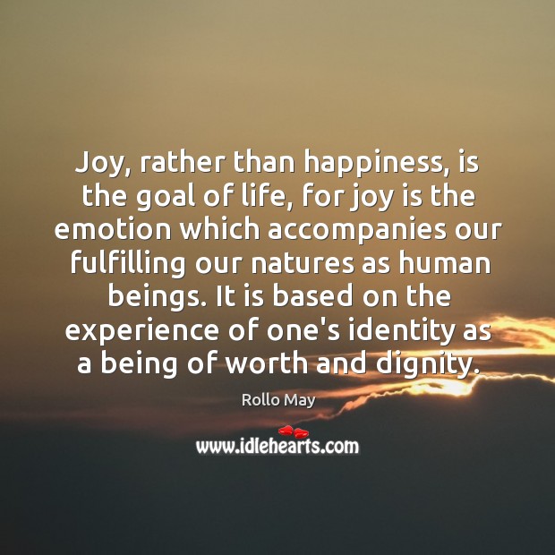 Joy, rather than happiness, is the goal of life, for joy is Rollo May Picture Quote