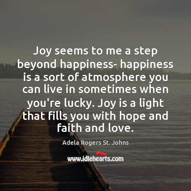Joy seems to me a step beyond happiness- happiness is a sort Adela Rogers St. Johns Picture Quote
