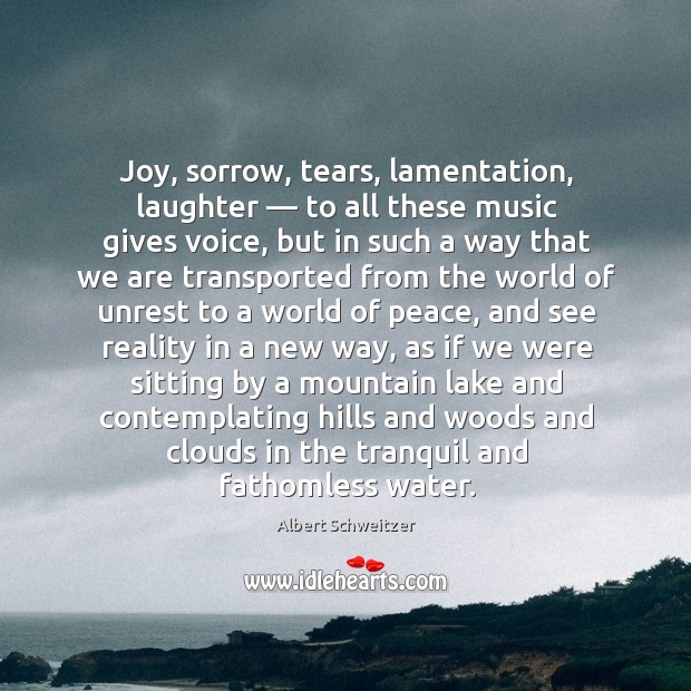 Joy, sorrow, tears, lamentation, laughter — to all these music gives voice.. Albert Schweitzer Picture Quote