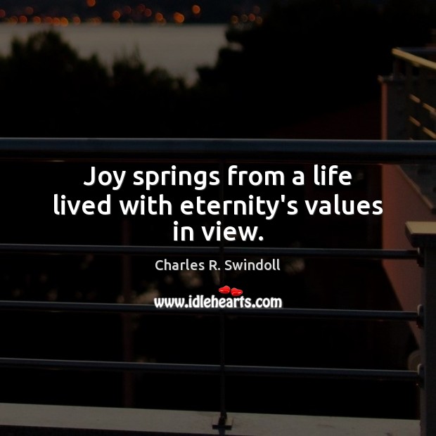 Joy springs from a life lived with eternity’s values in view. Charles R. Swindoll Picture Quote