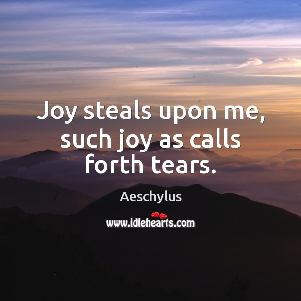 Joy steals upon me, such joy as calls forth tears. Aeschylus Picture Quote