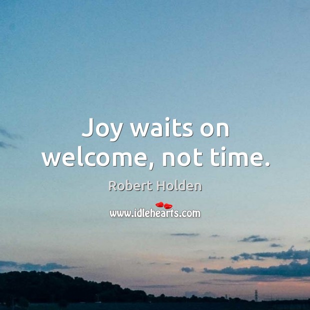 Joy waits on welcome, not time. Image