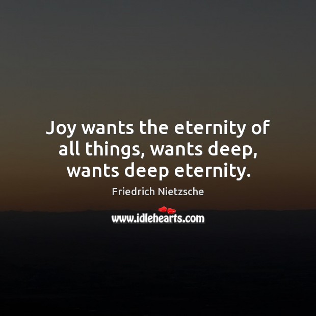 Joy wants the eternity of all things, wants deep, wants deep eternity. Friedrich Nietzsche Picture Quote