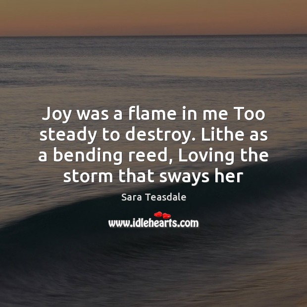 Joy was a flame in me Too steady to destroy. Lithe as 
