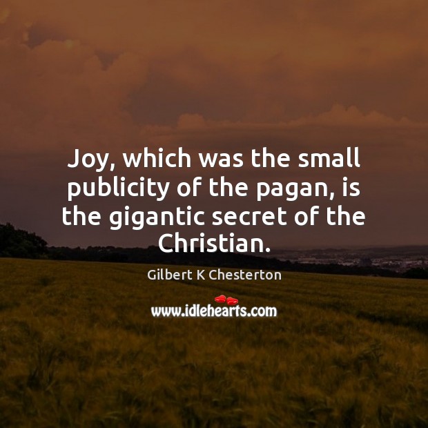 Joy, which was the small publicity of the pagan, is the gigantic secret of the Christian. 