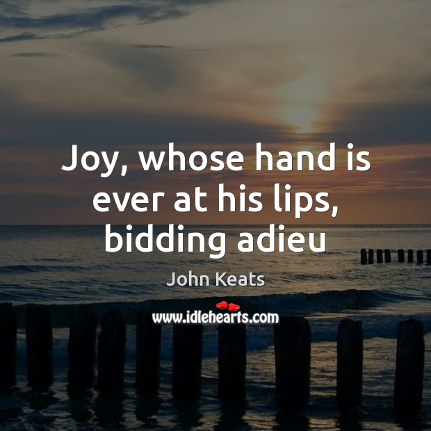 Joy, whose hand is ever at his lips, bidding adieu John Keats Picture Quote