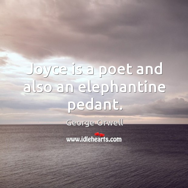Joyce is a poet and also an elephantine pedant. George Orwell Picture Quote
