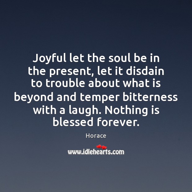 Joyful let the soul be in the present, let it disdain to Horace Picture Quote