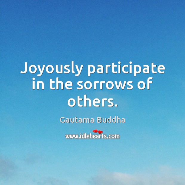 Joyously participate in the sorrows of others. Gautama Buddha Picture Quote