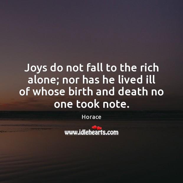 Joys do not fall to the rich alone; nor has he lived Image