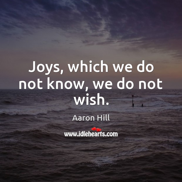 Joys, which we do not know, we do not wish. Aaron Hill Picture Quote