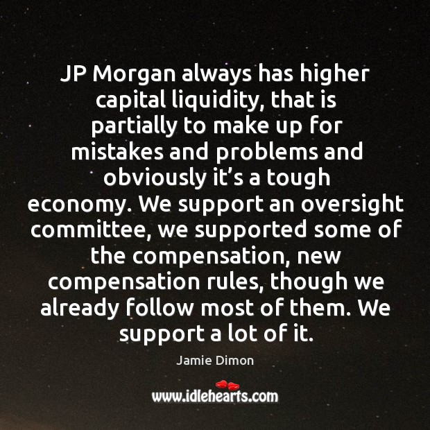 Jp morgan always has higher capital liquidity, that is partially to make up for mistakes Jamie Dimon Picture Quote
