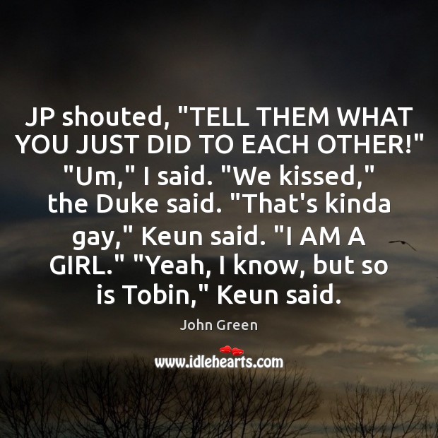 JP shouted, “TELL THEM WHAT YOU JUST DID TO EACH OTHER!” “Um,” John Green Picture Quote