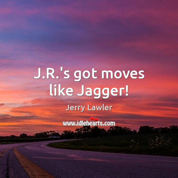 J.R.’s got moves like Jagger! Jerry Lawler Picture Quote
