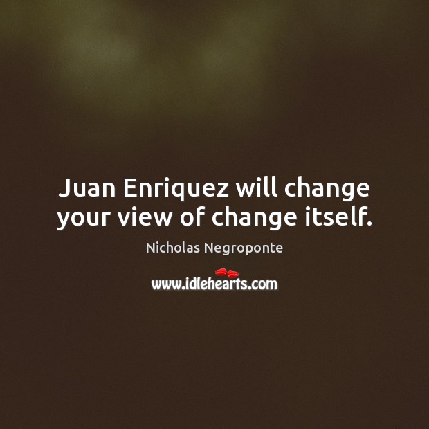 Juan Enriquez will change your view of change itself. Nicholas Negroponte Picture Quote