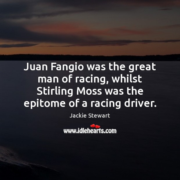 Juan Fangio was the great man of racing, whilst Stirling Moss was Jackie Stewart Picture Quote