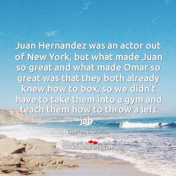 Juan hernandez was an actor out of new york, but what made juan so great and Charles S. Dutton Picture Quote