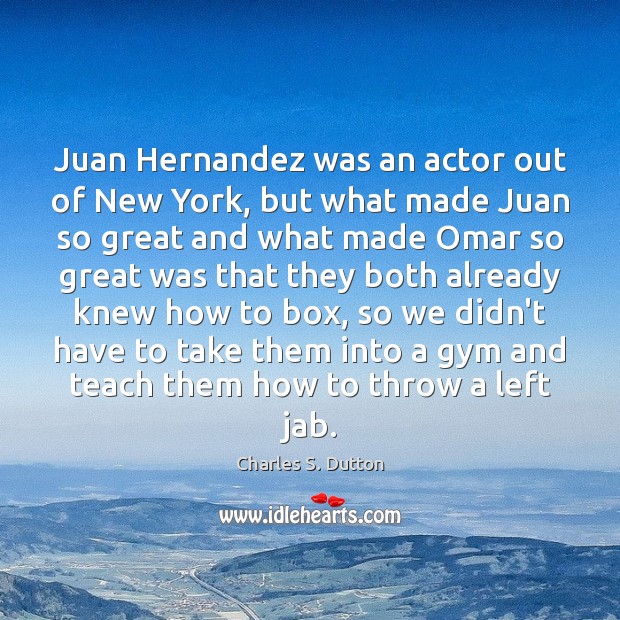 Juan Hernandez was an actor out of New York, but what made Charles S. Dutton Picture Quote
