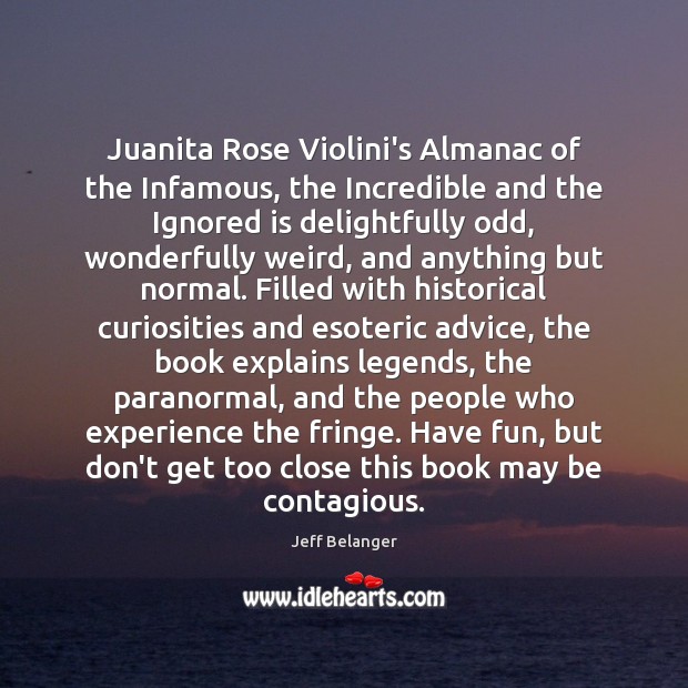 Juanita Rose Violini’s Almanac of the Infamous, the Incredible and the Ignored Jeff Belanger Picture Quote