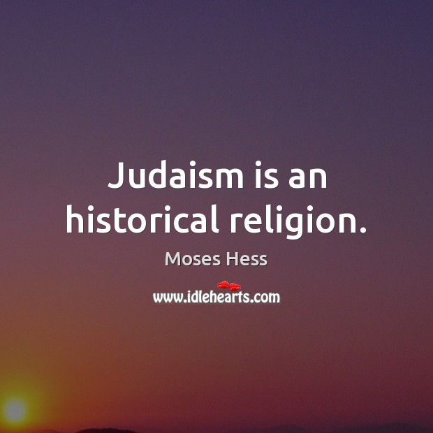 Judaism is an historical religion. Moses Hess Picture Quote