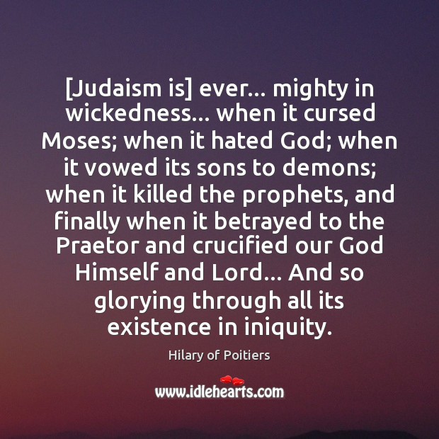 [Judaism is] ever… mighty in wickedness… when it cursed Moses; when it Hilary of Poitiers Picture Quote