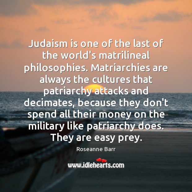 Judaism is one of the last of the world’s matrilineal philosophies. Matriarchies Roseanne Barr Picture Quote
