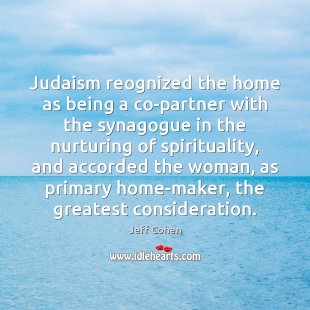 Judaism reognized the home as being a co-partner with the synagogue in Jeff Cohen Picture Quote